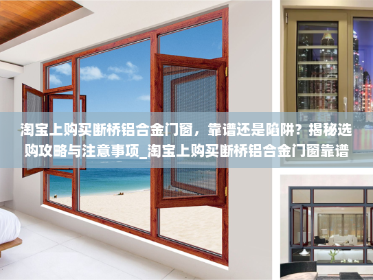 淘宝上购买断桥铝合金门窗，靠谱还是陷阱？揭秘选购攻略与注意事项_淘宝上购买断桥铝合金门窗靠谱