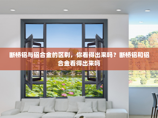 断桥铝与铝合金的区别，你看得出来吗？断桥铝和铝合金看得出来吗
