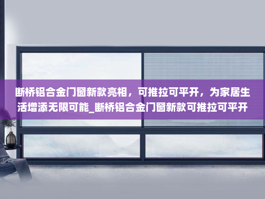 断桥铝合金门窗新款亮相，可推拉可平开，为家居生活增添无限可能_断桥铝合金门窗新款可推拉可平开