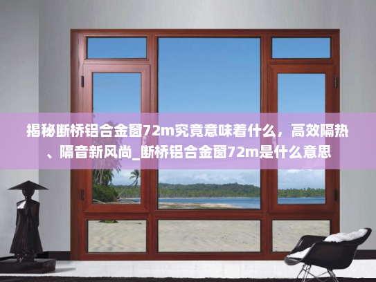 揭秘断桥铝合金窗72m究竟意味着什么，高效隔热、隔音新风尚_断桥铝合金窗72m是什么意思