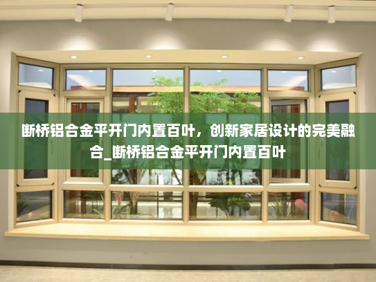 断桥铝合金平开门内置百叶，创新家居设计的完美融合_断桥铝合金平开门内置百叶