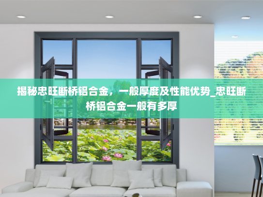 揭秘忠旺断桥铝合金，一般厚度及性能优势_忠旺断桥铝合金一般有多厚