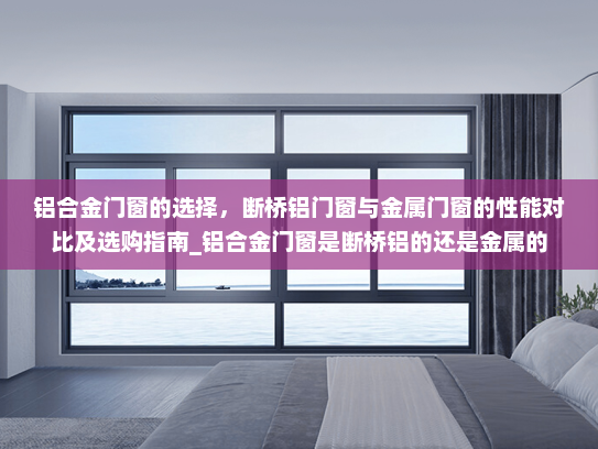 铝合金门窗的选择，断桥铝门窗与金属门窗的性能对比及选购指南_铝合金门窗是断桥铝的还是金属的