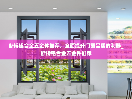 断桥铝合金五金件推荐，全面提升门窗品质的利器_断桥铝合金五金件推荐