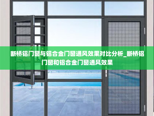 断桥铝门窗与铝合金门窗通风效果对比分析_断桥铝门窗和铝合金门窗通风效果