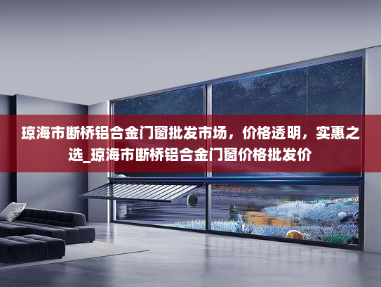 琼海市断桥铝合金门窗批发市场，价格透明，实惠之选_琼海市断桥铝合金门窗价格批发价