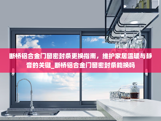 断桥铝合金门窗密封条更换指南，维护家居温暖与静音的关键_断桥铝合金门窗密封条能换吗