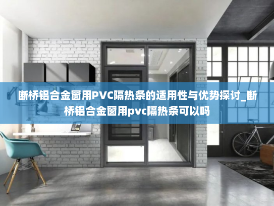 断桥铝合金窗用PVC隔热条的适用性与优势探讨_断桥铝合金窗用pvc隔热条可以吗