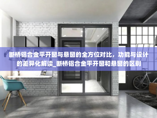 断桥铝合金平开窗与悬窗的全方位对比，功能与设计的差异化解读_断桥铝合金平开窗和悬窗的区别