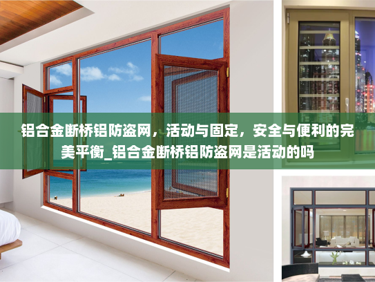 铝合金断桥铝防盗网，活动与固定，安全与便利的完美平衡_铝合金断桥铝防盗网是活动的吗