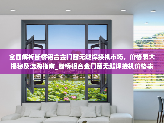 全面解析断桥铝合金门窗无缝焊接机市场，价格表大揭秘及选购指南_断桥铝合金门窗无缝焊接机价格表