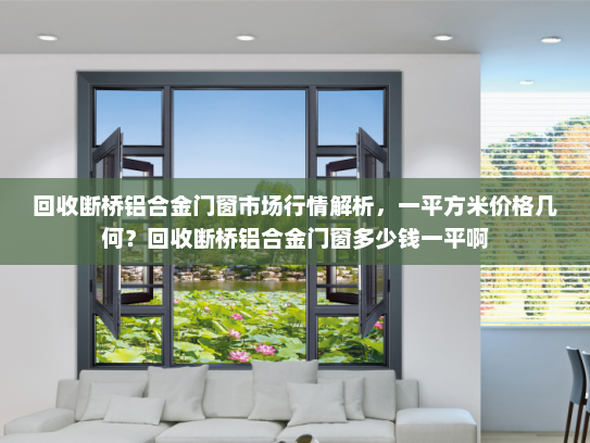 回收断桥铝合金门窗市场行情解析，一平方米价格几何？回收断桥铝合金门窗多少钱一平啊