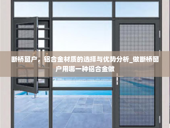 断桥窗户，铝合金材质的选择与优势分析_做断桥窗户用哪一种铝合金做