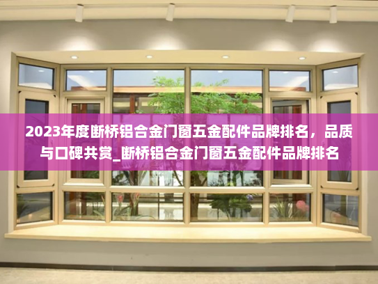 2023年度断桥铝合金门窗五金配件品牌排名，品质与口碑共赏_断桥铝合金门窗五金配件品牌排名