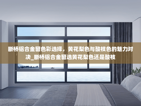 断桥铝合金窗色彩选择，黄花梨色与酸枝色的魅力对决_断桥铝合金窗选黄花梨色还是酸枝