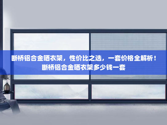 断桥铝合金晒衣架，性价比之选，一套价格全解析！断桥铝合金晒衣架多少钱一套