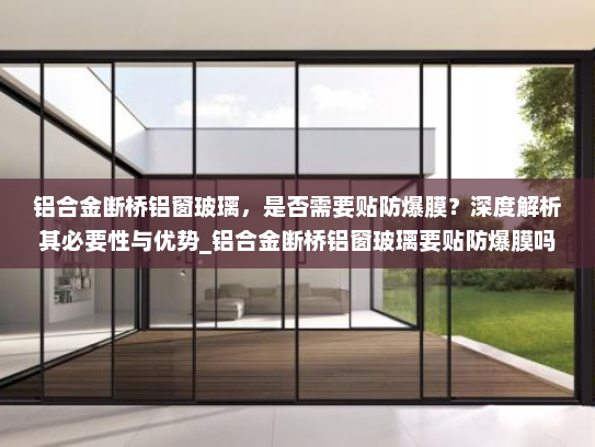 铝合金断桥铝窗玻璃，是否需要贴防爆膜？深度解析其必要性与优势_铝合金断桥铝窗玻璃要贴防爆膜吗