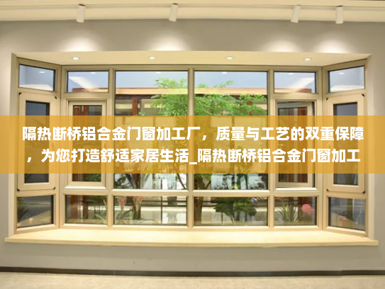隔热断桥铝合金门窗加工厂，质量与工艺的双重保障，为您打造舒适家居生活_隔热断桥铝合金门窗加工厂怎么样
