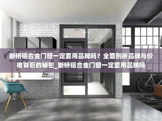 断桥铝合金门窗一定要用品牌吗？全面剖析品牌与价格背后的秘密_断桥铝合金门窗一定要用品牌吗