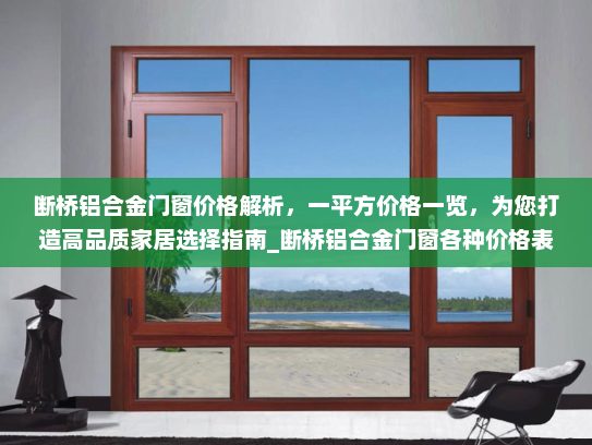 断桥铝合金门窗价格解析，一平方价格一览，为您打造高品质家居选择指南_断桥铝合金门窗各种价格表一平方