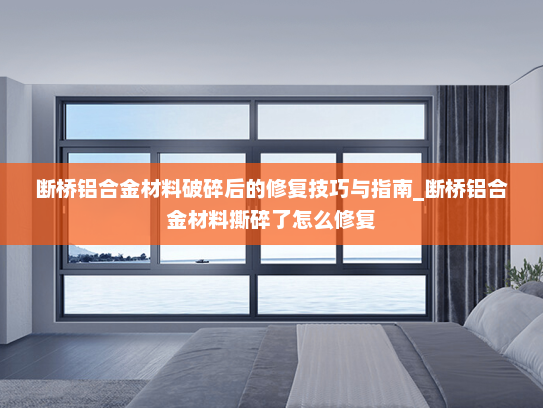 断桥铝合金材料破碎后的修复技巧与指南_断桥铝合金材料撕碎了怎么修复