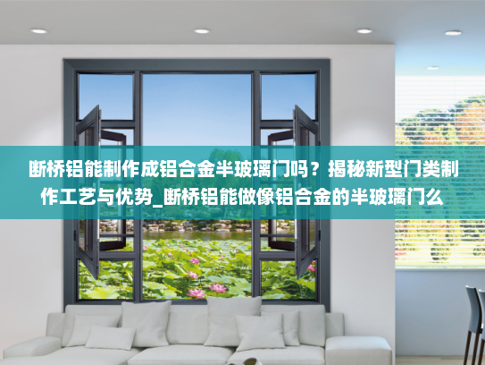 断桥铝能制作成铝合金半玻璃门吗？揭秘新型门类制作工艺与优势_断桥铝能做像铝合金的半玻璃门么