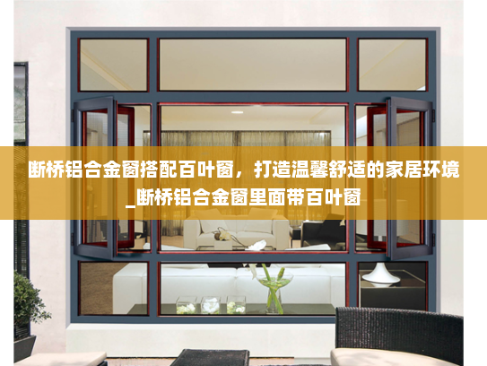 断桥铝合金窗搭配百叶窗，打造温馨舒适的家居环境_断桥铝合金窗里面带百叶窗