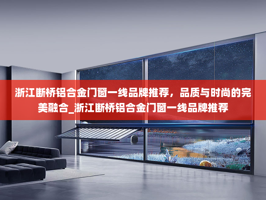 浙江断桥铝合金门窗一线品牌推荐，品质与时尚的完美融合_浙江断桥铝合金门窗一线品牌推荐