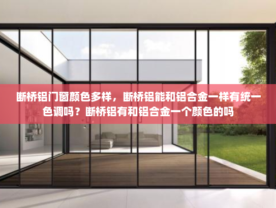 断桥铝门窗颜色多样，断桥铝能和铝合金一样有统一色调吗？断桥铝有和铝合金一个颜色的吗