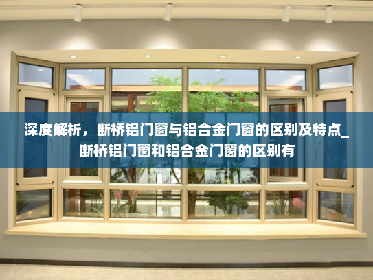 深度解析，断桥铝门窗与铝合金门窗的区别及特点_断桥铝门窗和铝合金门窗的区别有