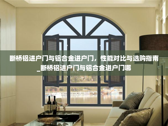 断桥铝进户门与铝合金进户门，性能对比与选购指南_断桥铝进户门与铝合金进户门哪