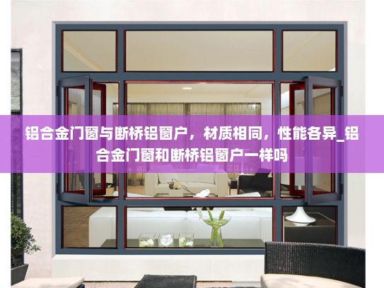 铝合金门窗与断桥铝窗户，材质相同，性能各异_铝合金门窗和断桥铝窗户一样吗