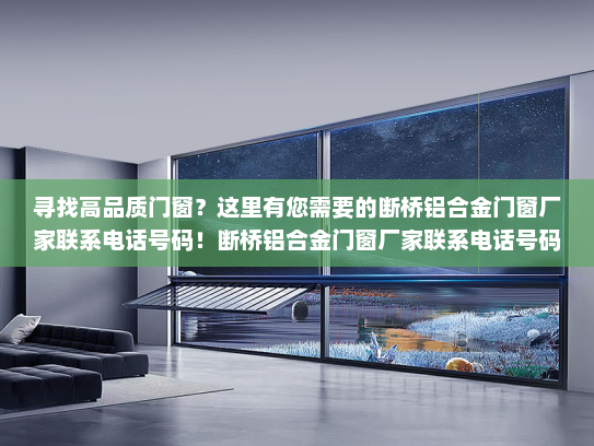 寻找高品质门窗？这里有您需要的断桥铝合金门窗厂家联系电话号码！断桥铝合金门窗厂家联系电话号码
