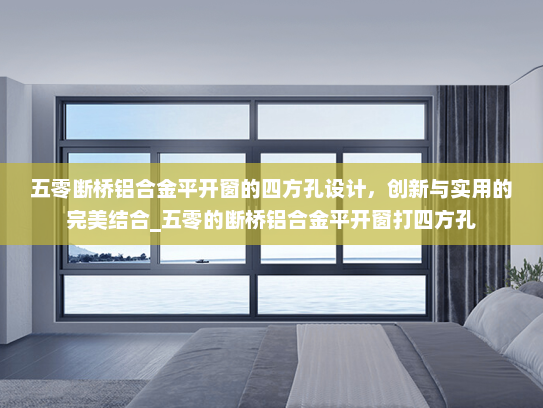 五零断桥铝合金平开窗的四方孔设计，创新与实用的完美结合_五零的断桥铝合金平开窗打四方孔