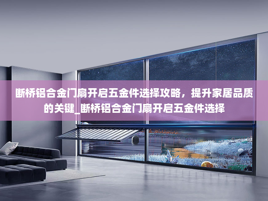 断桥铝合金门扇开启五金件选择攻略，提升家居品质的关键_断桥铝合金门扇开启五金件选择