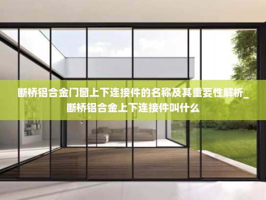 断桥铝合金门窗上下连接件的名称及其重要性解析_断桥铝合金上下连接件叫什么