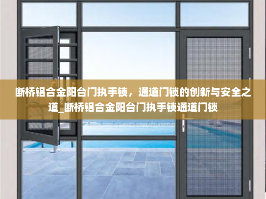 断桥铝合金阳台门执手锁，通道门锁的创新与安全之道_断桥铝合金阳台门执手锁通道门锁