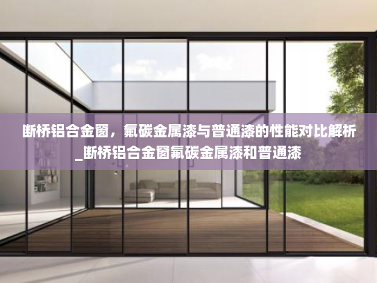 断桥铝合金窗，氟碳金属漆与普通漆的性能对比解析_断桥铝合金窗氟碳金属漆和普通漆
