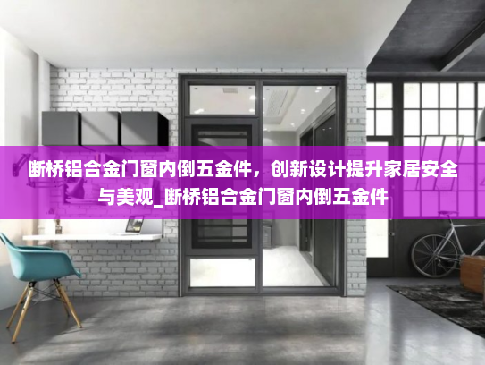 断桥铝合金门窗内倒五金件，创新设计提升家居安全与美观_断桥铝合金门窗内倒五金件