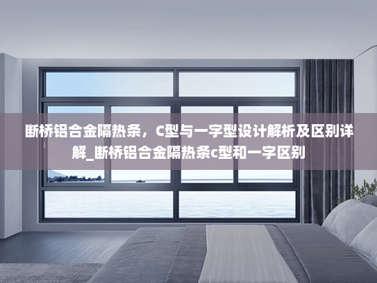断桥铝合金隔热条，C型与一字型设计解析及区别详解_断桥铝合金隔热条c型和一字区别