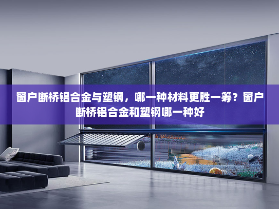 窗户断桥铝合金与塑钢，哪一种材料更胜一筹？窗户断桥铝合金和塑钢哪一种好