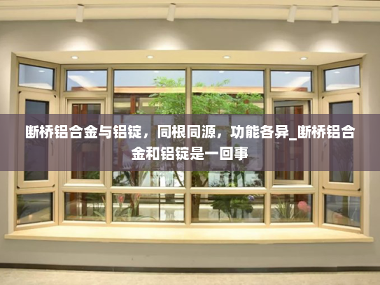 断桥铝合金与铝锭，同根同源，功能各异_断桥铝合金和铝锭是一回事