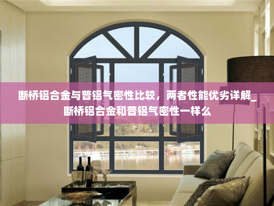 断桥铝合金与普铝气密性比较，两者性能优劣详解_断桥铝合金和普铝气密性一样么