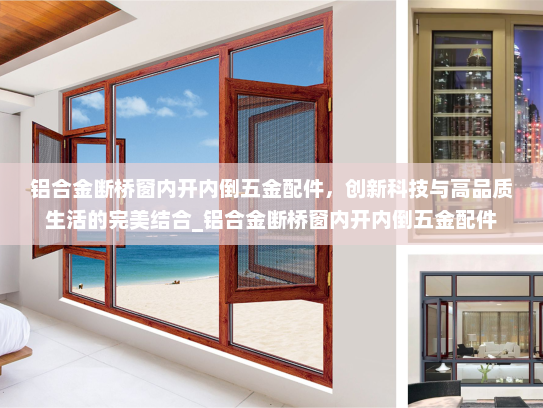 铝合金断桥窗内开内倒五金配件，创新科技与高品质生活的完美结合_铝合金断桥窗内开内倒五金配件