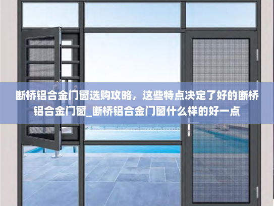 断桥铝合金门窗选购攻略，这些特点决定了好的断桥铝合金门窗_断桥铝合金门窗什么样的好一点
