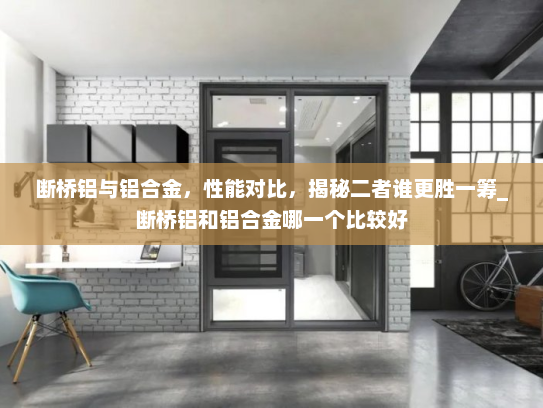 断桥铝与铝合金，性能对比，揭秘二者谁更胜一筹_断桥铝和铝合金哪一个比较好