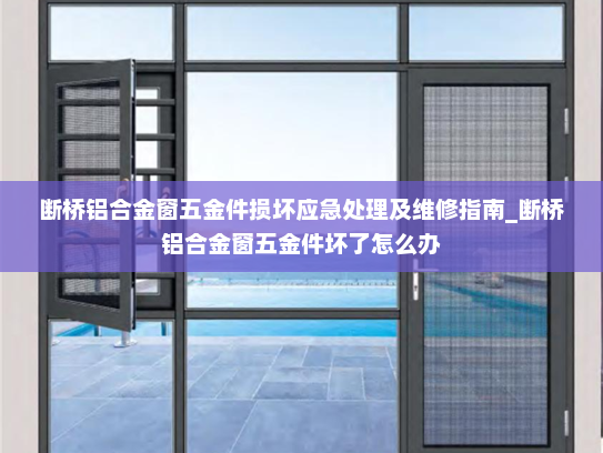 断桥铝合金窗五金件损坏应急处理及维修指南_断桥铝合金窗五金件坏了怎么办