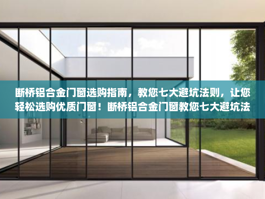 断桥铝合金门窗选购指南，教您七大避坑法则，让您轻松选购优质门窗！断桥铝合金门窗教您七大避坑法则