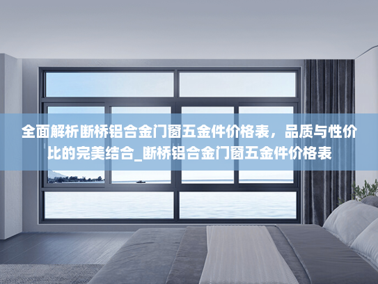 全面解析断桥铝合金门窗五金件价格表，品质与性价比的完美结合_断桥铝合金门窗五金件价格表