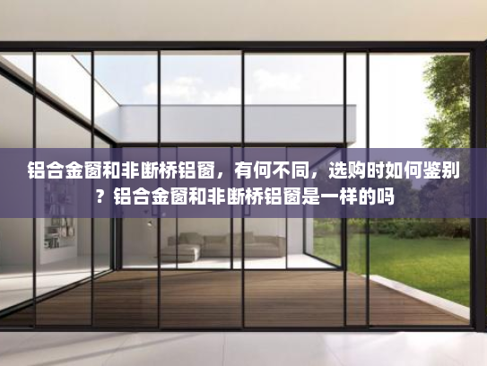 铝合金窗和非断桥铝窗，有何不同，选购时如何鉴别？铝合金窗和非断桥铝窗是一样的吗